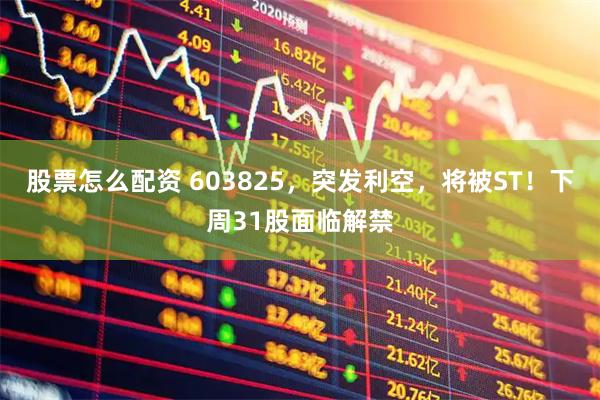 股票怎么配资 603825，突发利空，将被ST！下周31股面临解禁