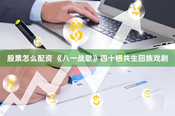 股票怎么配资 《八一战歌》四十栖共生回族戏剧