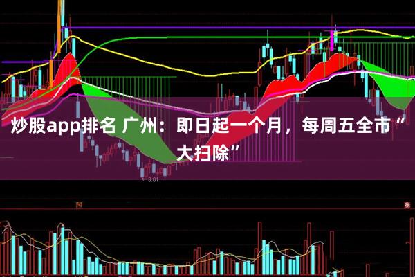 炒股app排名 广州：即日起一个月，每周五全市“大扫除”