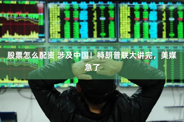 股票怎么配资 涉及中国！特朗普联大讲完，美媒急了