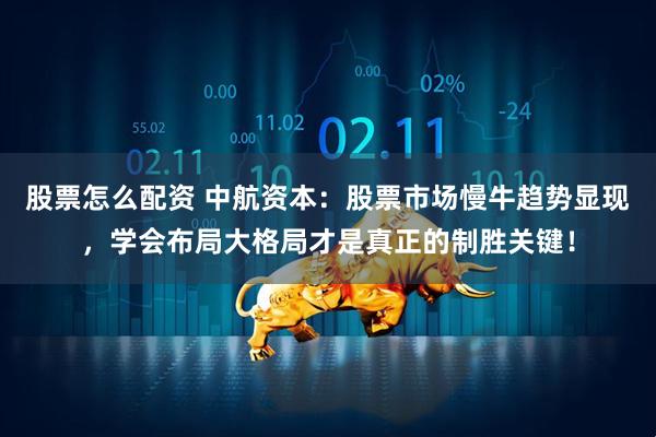 股票怎么配资 中航资本：股票市场慢牛趋势显现，学会布局大格局才是真正的制胜关键！