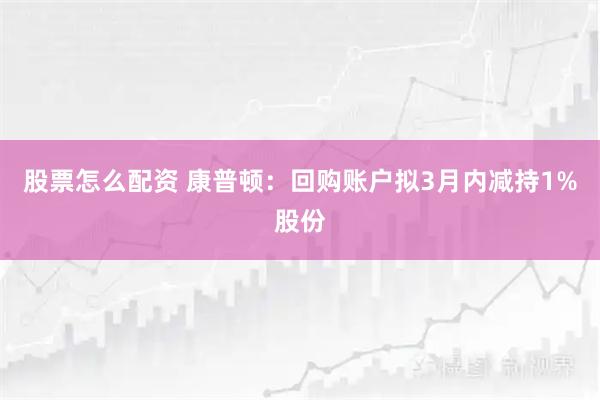 股票怎么配资 康普顿：回购账户拟3月内减持1%股份