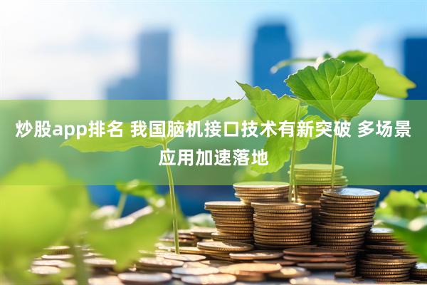 炒股app排名 我国脑机接口技术有新突破 多场景应用加速落地