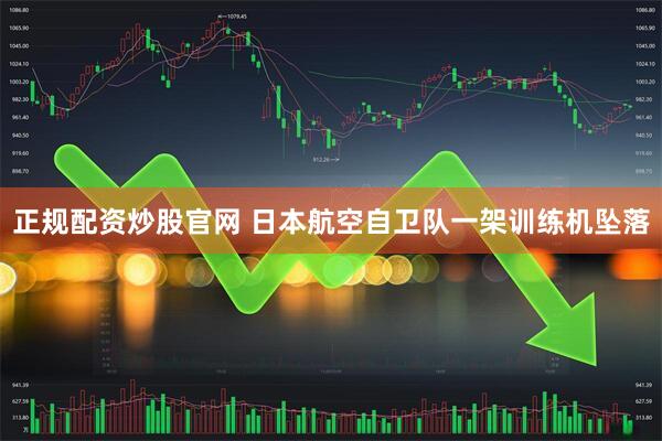 正规配资炒股官网 日本航空自卫队一架训练机坠落