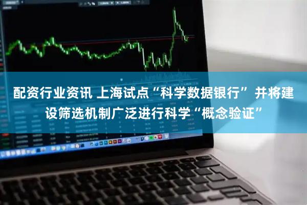 配资行业资讯 上海试点“科学数据银行” 并将建设筛选机制广泛进行科学“概念验证”