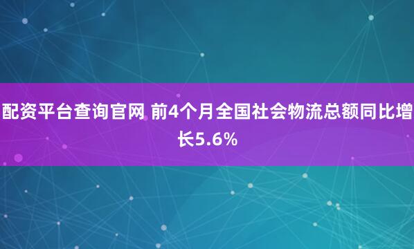 配资平台查询官网 前4个月全国社会物流总额同比增长5.6%