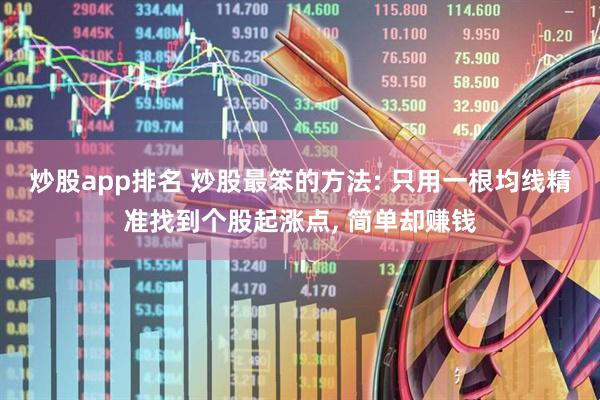 炒股app排名 炒股最笨的方法: 只用一根均线精准找到个股起涨点, 简单却赚钱