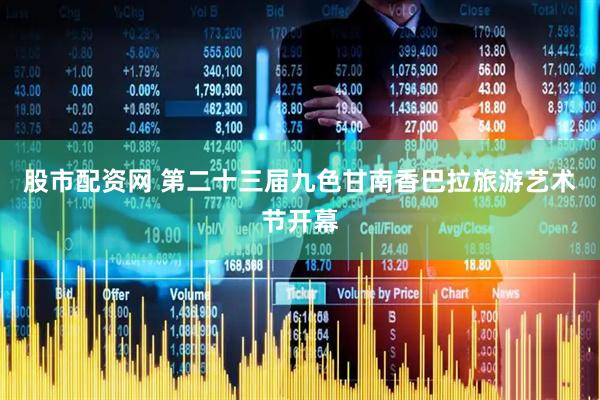 股市配资网 第二十三届九色甘南香巴拉旅游艺术节开幕