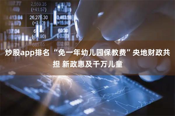 炒股app排名 “免一年幼儿园保教费”央地财政共担 新政惠及千万儿童