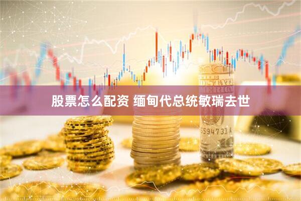 股票怎么配资 缅甸代总统敏瑞去世