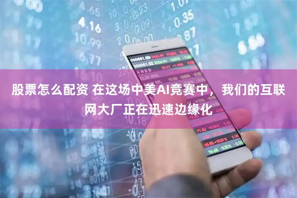 股票怎么配资 在这场中美AI竞赛中，我们的互联网大厂正在迅速边缘化