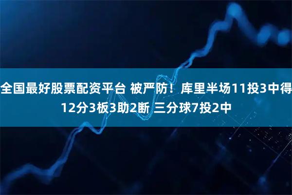 全国最好股票配资平台 被严防！库里半场11投3中得12分3板3助2断 三分球7投2中