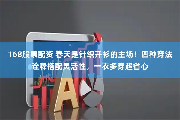 168股票配资 春天是针织开衫的主场！四种穿法诠释搭配灵活性，一衣多穿超省心