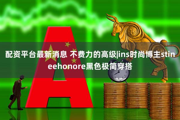 配资平台最新消息 不费力的高级|ins时尚博主stineehonore黑色极简穿搭